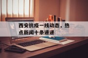 西安抗疫一线动态，热点新闻十条速递