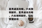 直男通关攻略,六关视频解析,直男通关攻略,六关视频解析,轻松掌握秘诀 直男通关攻略,六关视频解析,直男通关攻略,六关视频解析,轻松掌握秘诀