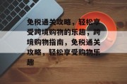 免税通关攻略,轻松享受跨境购物的乐趣,跨境购物指南,免税通关攻略,轻松享受购物乐趣 免税通关攻略,轻松享受跨境购物的乐趣,跨境购物指南,免税通关攻略,轻松享受购物乐趣