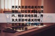 齐天大圣游戏通关攻略视频,轻松掌握战斗技巧,畅享游戏乐趣,齐天大圣游戏通关攻略,轻松掌握战斗技巧,畅享游戏乐趣 齐天大圣游戏通关攻略视频,轻松掌握战斗技巧,畅享游戏乐趣,齐天大圣游戏通关攻略,轻松掌握战斗技巧,畅享游戏乐趣