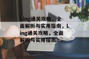 Ling通关攻略,全面解析与实用指南,Ling通关攻略,全面解析与实用指南 Ling通关攻略,全面解析与实用指南,Ling通关攻略,全面解析与实用指南