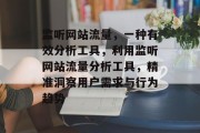 监听网站流量,一种有效分析工具,利用监听网站流量分析工具,精准洞察用户需求与行为趋势 监听网站流量,一种有效分析工具,利用监听网站流量分析工具,精准洞察用户需求与行为趋势