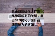 乳山SEO优化，打造品牌影响力的关键，乳山SEO优化，提升品牌影响力的方法