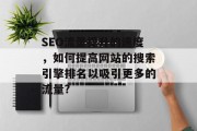SEO流量提升的速度,如何提高网站的搜索引擎排名以吸引更多的流量? SEO流量提升的速度,如何提高网站的搜索引擎排名以吸引更多的流量?