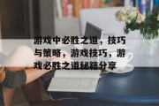 游戏中必胜之道，技巧与策略，游戏技巧，游戏必胜之道秘籍分享