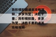 异形模拟器通关攻略视频,步步为营,决胜千里,异形模拟器,步步为营,决胜千里的通关攻略视频 异形模拟器通关攻略视频,步步为营,决胜千里,异形模拟器,步步为营,决胜千里的通关攻略视频