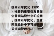 搜索引擎优化（SEO）标签的重要性及其在企业网站设计中的应用，搜索引擎优化，企业网站设计中不可或缺的关键词管理技巧