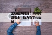 正版插件网站,保障网络安全,助力数字化生活 正版插件网站,保障网络安全,助力数字化生活