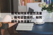 账号如何提升自然流量,账号运营技巧,如何提升自然流量?