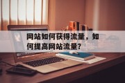 网站如何获得流量,如何提高网站流量? 网站如何获得流量,如何提高网站流量?