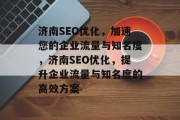 济南SEO优化,加速您的企业流量与知名度,济南SEO优化,提升企业流量与知名度的高效方案 济南SEO优化,加速您的企业流量与知名度,济南SEO优化,提升企业流量与知名度的高效方案