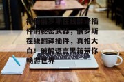揭秘俄罗斯在线翻译插件的秘密武器,俄罗斯在线翻译插件,真相大白!破解语言黑箱带你畅游世界 揭秘俄罗斯在线翻译插件的秘密武器,俄罗斯在线翻译插件,真相大白!破解语言黑箱带你畅游世界