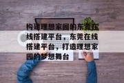 构建理想家园的东莞在线搭建平台,东莞在线搭建平台,打造理想家园的梦想舞台 构建理想家园的东莞在线搭建平台,东莞在线搭建平台,打造理想家园的梦想舞台