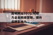 昆明网站SEO公司助力企业网络营销,提升品牌影响力 昆明网站SEO公司助力企业网络营销,提升品牌影响力