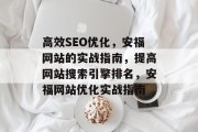 高效SEO优化,安福网站的实战指南,提高网站搜索引擎排名,安福网站优化实战指南 高效SEO优化,安福网站的实战指南,提高网站搜索引擎排名,安福网站优化实战指南