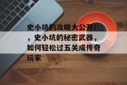 史小坑的攻略大公开!,史小坑的秘密武器,如何轻松过五关成传奇玩家 史小坑的攻略大公开!,史小坑的秘密武器,如何轻松过五关成传奇玩家