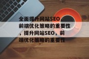 全面提升网站SEO,前端优化策略的重要性,提升网站SEO,前端优化策略的重要性 全面提升网站SEO,前端优化策略的重要性,提升网站SEO,前端优化策略的重要性