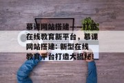 慕课网站搭建——打造在线教育新平台，慕课网站搭建: 新型在线教育平台打造大揭秘！