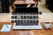 流量效能提升措施策略探索,流量效能提升,策略探索与实践指南
