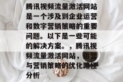 腾讯视频流量激活网站是一个涉及到企业运营和数字营销策略的重要问题。以下是一些可能的解决方案。,腾讯视频流量激活网站,运营与营销策略的优化路径分析 腾讯视频流量激活网站是一个涉及到企业运营和数字营销策略的重要问题。以下是一些可能的解决方案。,腾讯视频流量激活网站,运营与营销策略的优化路径分析
