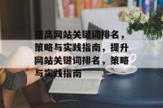 提高网站关键词排名,策略与实践指南,提升网站关键词排名,策略与实践指南 提高网站关键词排名,策略与实践指南,提升网站关键词排名,策略与实践指南