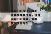 网站SEO优化工具的重要性及其优势，提升网站SEO效果，重要性与优势分析