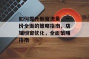 如何提升橱窗流量,一份全面的策略指南,店铺橱窗优化,全面策略指南 如何提升橱窗流量,一份全面的策略指南,店铺橱窗优化,全面策略指南