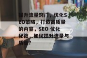 提升流量窍门,优化SEO策略,打造高质量的内容,SEO 优化秘籍,如何提升流量与质量? 提升流量窍门,优化SEO策略,打造高质量的内容,SEO 优化秘籍,如何提升流量与质量?