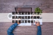 提升流量访客的方法,提高网站流量的策略,你需要注意哪些? 提升流量访客的方法,提高网站流量的策略,你需要注意哪些?