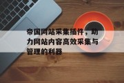 帝国网站采集插件，助力网站内容高效采集与管理的利器