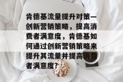 肯德基流量提升对策—创新营销策略,提高消费者满意度,肯德基如何通过创新营销策略来提升其流量并提高消费者满意度?