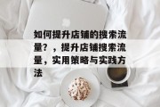 如何提升店铺的搜索流量?,提升店铺搜索流量,实用策略与实践方法