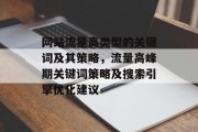 网站流量高类型的关键词及其策略,流量高峰期关键词策略及搜索引擎优化建议 网站流量高类型的关键词及其策略,流量高峰期关键词策略及搜索引擎优化建议