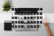 美女餐厅系列游戏攻略,你的美食探索者必备攻略!,美女餐厅系列游戏攻略,美食探索者的全攻略,从始至终! 美女餐厅系列游戏攻略,你的美食探索者必备攻略!,美女餐厅系列游戏攻略,美食探索者的全攻略,从始至终!