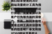 在互联网世界中，我们的信息量和数量不断增长，各种各样的网站和服务已经渗透到我们生活的方方面面。其中，我们经常使用的360网站流量统计工具为我们提供了了解网站的运行状态、流量来源以及用户行为等方面的洞察力。然而，如何准确地使用这种工具并获取有用的信息呢？本文将探讨360网站流量统计的基本原理、应用领域以及如何正确使用它。，如何利用360网站流量统计工具获取有价值信息？