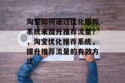 淘宝如何通过优化推荐系统来提升推荐流量?,淘宝优化推荐系统,提升推荐流量的有效方法