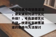 快速拓展电商销售渠道,速卖通如何进行优化升级?,电商渠道优化升级,快速拓宽销售渠道的策略与方法探讨 快速拓展电商销售渠道,速卖通如何进行优化升级?,电商渠道优化升级,快速拓宽销售渠道的策略与方法探讨
