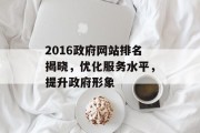 2016政府网站排名揭晓,优化服务水平,提升政府形象 2016政府网站排名揭晓,优化服务水平,提升政府形象