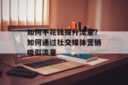 如何不花钱提升流量?如何通过社交媒体营销吸引流量