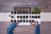 冬奥会时政热点新闻点评，体育盛事下的国家形象与民族自豪感