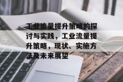 工业流量提升策略的探讨与实践,工业流量提升策略,现状、实施方法及未来展望 工业流量提升策略的探讨与实践,工业流量提升策略,现状、实施方法及未来展望