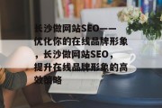 长沙做网站SEO——优化你的在线品牌形象，长沙做网站SEO，提升在线品牌形象的高效策略