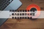 河南网站搭建服务平台，助力企业数字化转型，开启互联网新篇章