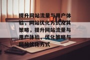 提升网站流量与用户体验,网站优化方式及其策略,提升网站流量与用户体验,优化策略与网站优化方式 提升网站流量与用户体验,网站优化方式及其策略,提升网站流量与用户体验,优化策略与网站优化方式
