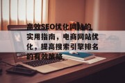 高效SEO优化网站的实用指南,电商网站优化,提高搜索引擎排名的有效策略 高效SEO优化网站的实用指南,电商网站优化,提高搜索引擎排名的有效策略