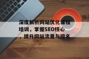 深度解析网站优化课程培训,掌握SEO核心,提升网站流量与排名 深度解析网站优化课程培训,掌握SEO核心,提升网站流量与排名