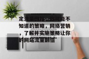 定流量网站，你可能不知道的策略，网络营销，了解并实施策略让你的网站流量翻倍