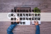 流量素材网站与电影行业,流量与电影行业的融合,数字与现实的碰撞趋势分析 流量素材网站与电影行业,流量与电影行业的融合,数字与现实的碰撞趋势分析