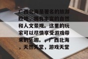 广西北海是著名的旅游胜地,拥有丰富的自然和人文景观。这里的玩家可以尽情享受游戏带来的乐趣。,广西北海,天然天堂,游戏天堂 广西北海是著名的旅游胜地,拥有丰富的自然和人文景观。这里的玩家可以尽情享受游戏带来的乐趣。,广西北海,天然天堂,游戏天堂