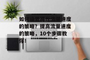 如何设置提升流量速度的策略?提高流量速度的策略,10个步骤教你! 如何设置提升流量速度的策略?提高流量速度的策略,10个步骤教你!